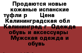 Продаются новые кожаные испанские туфли р.40 › Цена ­ 2 500 - Калининградская обл., Калининград г. Одежда, обувь и аксессуары » Мужская одежда и обувь   